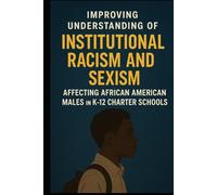 The Research: Improving Understanding of Institutional Racism and Sexism Affecting African American Males in K-12 Charter Schools