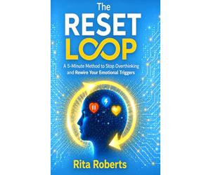 The Reset Loop: A 5-Minute Method to Stop Overthinking and Rewire Your Emotional Triggers