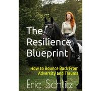The Resilience Blueprint: How to Bounce Back from Adversity and Trauma (Self-Improvement and Personal Development Series)