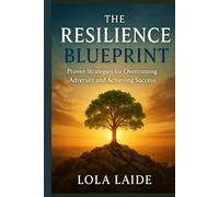 The Resilience Blueprint: Proven Strategies for Overcoming Adversity and Achieving Success