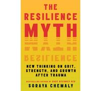 The Resilience Myth : New Thinking on Grit, Strength, and Growth After Trauma