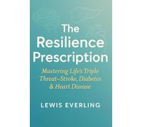 The Resilience Prescription: Mastering Life’s Triple Threat-Stroke, Diabetes & Heart Disease