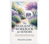 The Resilience Workbook for Seniors: How to Heal Anxiety and Reignite Your Memory, Confidence, and Brain Power for Life’s Next Chapter