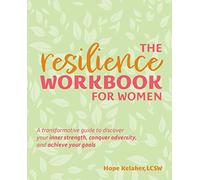 Resilience Workbook for Women, The: A Transformative Guide to Discover Your Inner Strength, Conquer Adversity, and Achieve Your Goals