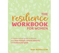 The Resilience Workbook For Women : A Transformative Guide to Discover Your Inner Strength, Conquer Adversity, and Achieve Your Goals