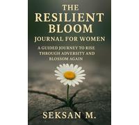 The Resilient Bloom Journal for Women: A Guided Journey to Rise Through Adversity and Blossom Again