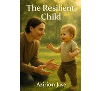 The Resilient Child: Practical Strategies for Secure Attachment, Emotional Well-being and Lifelong Resilience in Your Infant and Toddler (Ages 0-3)