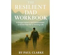 The Resilient Dad Workbook: A Single Father’s Self-Assessment & Action Plan for a Thriving Life