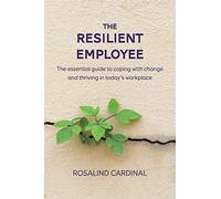 The Resilient Employee: The essential guide to coping with change and thriving in today's workplace