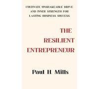 THE RESILIENT ENTREPRENEUR: Cultivate Unshakeable Drive and Inner Strength for Lasting Business Success