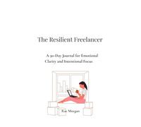 The Resilient Freelancer: A 90-Day Journal for Emotional Clarity and Intentional Focus