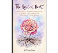 The Resilient Heart: A Woman's Compassionate Guide to Healing from Heartbreak & Building Profound Love