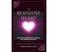 The Resilient Heart: Lessons in Perseverance, Healing, and Unbreakable Spirit