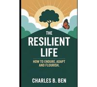 THE RESILIENT LIFE: HOW TO ENDURE ADAPT AND FLOURISH