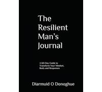 The Resilient Man’s Journal: A 60-Day Guide to Transform Your Mindset, Body and Responses