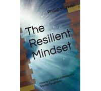The Resilient Mindset: How to Develop Unbreakable Mental Toughness
