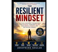 The Resilient Mindset: Practical Strategies to Bounce Back from Setbacks, Overcome Failure, Build Mental Strength, and Keep Moving Forward