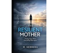The Resilient Mother : Finding Hope When Everything Falls Apart: A raw journey through depression, childhood cancer, family struggles, and a shocking twist that changes everything for one overwhelmed