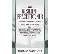 The Resilient Practitioner: Burnout Prevention and Self-Care Strategies for Counselors, Therapists, Teachers, and Health Professionals