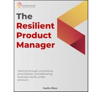 The Resilient Product Manager: Getting through uncertainty, prioritization, and delivering business results under pressure
