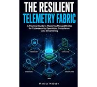 The Resilient Telemetry Fabric: A Practical Guide to Mastering MongoDB Atlas for Cybersecurity Operations Compliance Data Streamlining (Enterprise Automation Architectures)
