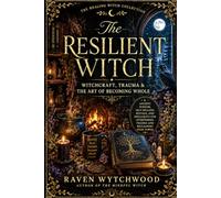 The Resilient Witch: Witchcraft, Trauma & The Art of Becoming Whole (The Healing Witch Collection)