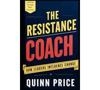 THE RESISTANCE COACH: HOW LEADERS INFLUENCE CHANGE