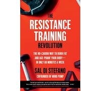 The Resistance Training Revolution: The No-Cardio Way to Burn Fat and Age-Proof Your Body-in Only 60 Minutes a Week