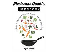 The Resistant Cook’s Handbook: Simple Strategies to Find Joy in Cooking