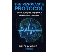 The Resonance Protocol: Unlocking the Gateway: A Practical Guide to Neuro-Acoustics, the Holographic Universe, and Expanding Your Consciousness