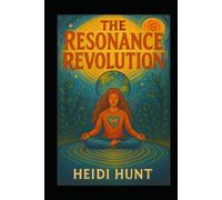 The Resonance Revolution: How Collective Consciousness and Global Coherence Can Transform Your Life and the World (The Reality of Resonance Series by Heidi Hunt)
