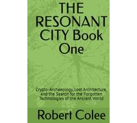 THE RESONANT CITY Book One: Crypto-Archaeology, Lost Architecture, and the Search for the Forgotten Technologies of the Ancient World