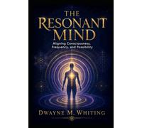 The Resonant Mind: Aligning Consciousness, Frequency, and Possibility