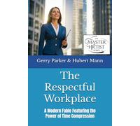 The Respectful Workplace: A Modern Fable Featuring the Power of Time Compression (The Master HRtist Series)