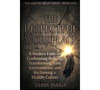 The Respectful Workplace: A Modern Fable on Confronting Bullying, Transforming Toxic Environments, and Reclaiming a Healthy Culture (The Master HRtist Series)