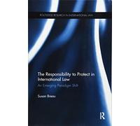 The Responsibility to Protect in International Law: An Emerging Paradigm Shift (Routledge Research in International Law)