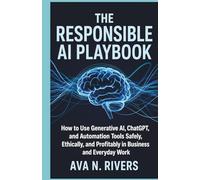 The Responsible AI Playbook: How to Use Generative AI, ChatGPT, and Automation Tools Safely, Ethically, and Profitably in Business and Everyday Work ... and the Future of Intelligent Technology)