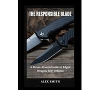 The Responsible Blade: A Street-Proven Guide to Edged Weapon Self-Defense