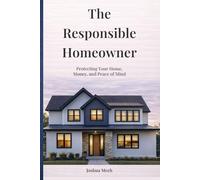 The Responsible Homeowner: Protecting Your Home, Money, and Peace of Mind