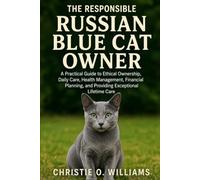 The Responsible Russian Blue Cat Owner: A Practical Guide to Ethical Ownership, Daily Care, Health Management, Financial Planning, and Providing Exceptional Lifetime Care