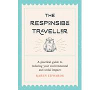 The Responsible Traveller : A Practical Guide to Reducing Your Environmental and Social Impact, Embracing Sustainable Tourism and Travelling the World With a Conscience