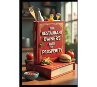 The Restaurant Owner's Path To Prosperity: Restaurant Empire, Building Your Food Business, Profitable Restaurant Management, Strategies That Work, Modern Restaurant Prosperity, From Concept To Profit