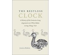 The Restless Clock - A History of the Centuries-Long Argument over What Makes Living Things Tick