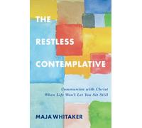 The Restless Contemplative: Communion with Christ When Life Won’t Let You Sit Still