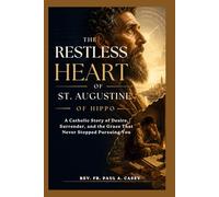 THE RESTLESS HEART OF ST. AUGUSTINE OF HIPPO: A Catholic Story of Desire, Surrender, and the Grace That Never Stopped Pursuing You