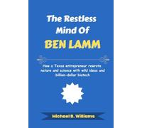 The Restless Mind of Ben Lamm: How a Texas entrepreneur rewrote nature and science with wild ideas and billion-dollar biotech (The Minds That Built Wealth)