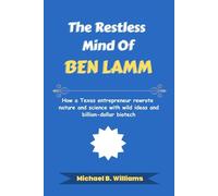 The Restless Mind of Ben Lamm: How a Texas entrepreneur rewrote nature and science with wild ideas and billion-dollar biotech (The Minds That Built Wealth)