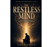 The Restless Mind: Why Modern Men Overthink, Feel Stuck, and Struggle to Find Peace - and Practical Ways to Build Clarity, Calm, and Purpose (The Modern Men's Wellbeing Series)