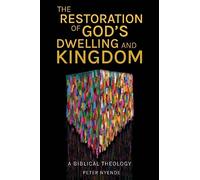 The Restoration of God’s Dwelling and Kingdom: A Biblical Theology