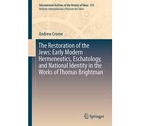 The Restoration of the Jews: Early Modern Hermeneutics, Eschatology, and National Identity in the Works of Thomas Brightman: 213 (International ... internationales d'histoire des idées, 213)